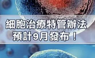 细胞治疗管理办法预计9月发布实施，台湾公布4点规范管理原则