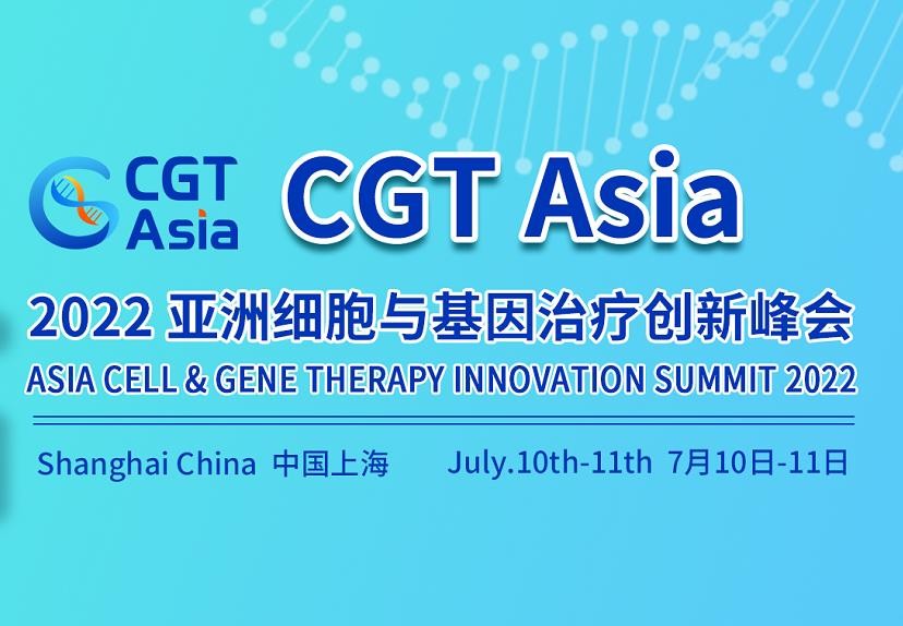 CGT Asia 2022第二届亚洲细胞与基因治疗创新峰会将于2022年7月10日-11日在上海举办