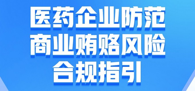 国家市场监督管理总局发布《医药企业防范商业贿赂风险合规指引》